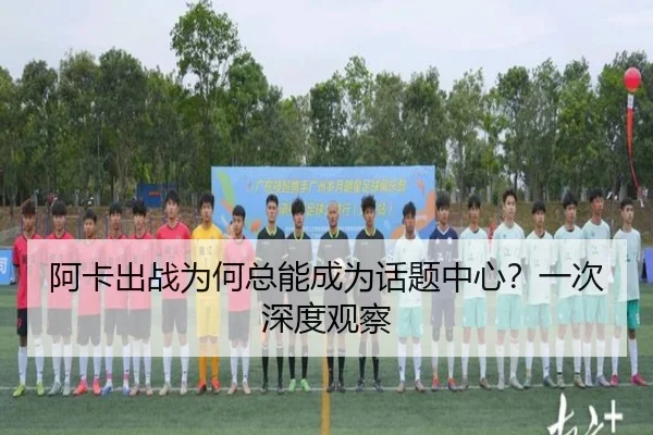 阿卡出战为何总能成为话题中心？一次深度观察